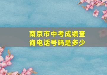 南京市中考成绩查询电话号码是多少