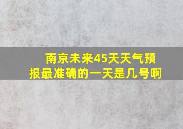 南京未来45天天气预报最准确的一天是几号啊