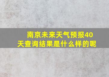 南京未来天气预报40天查询结果是什么样的呢