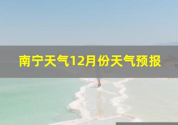 南宁天气12月份天气预报