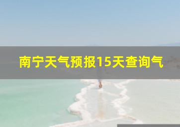 南宁天气预报15天查询气