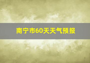 南宁市60天天气预报