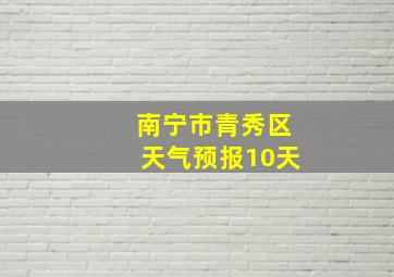 南宁市青秀区天气预报10天