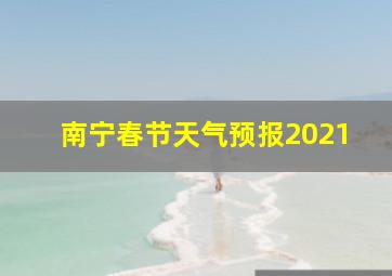 南宁春节天气预报2021