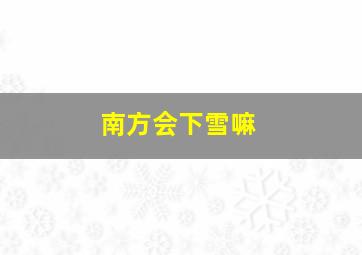 南方会下雪嘛