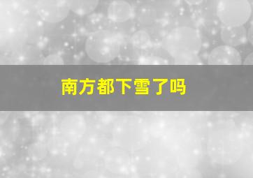 南方都下雪了吗