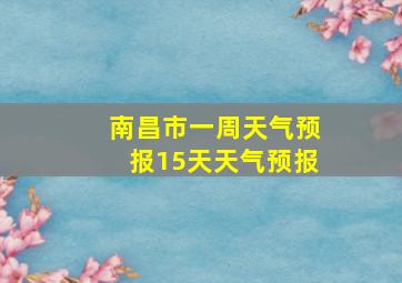 南昌市一周天气预报15天天气预报