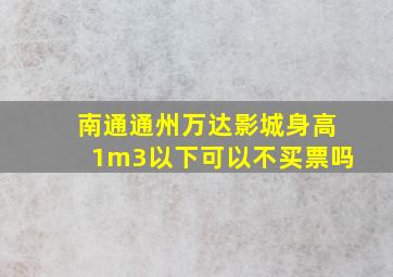 南通通州万达影城身高1m3以下可以不买票吗