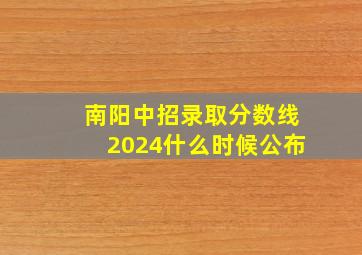 南阳中招录取分数线2024什么时候公布