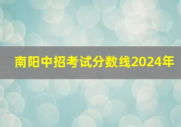 南阳中招考试分数线2024年