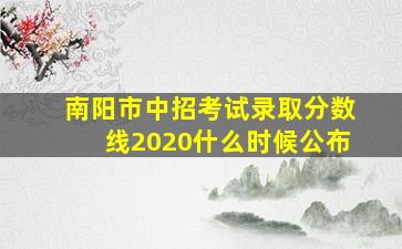 南阳市中招考试录取分数线2020什么时候公布