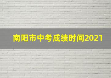 南阳市中考成绩时间2021