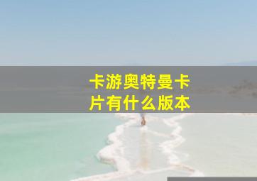 卡游奥特曼卡片有什么版本