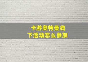 卡游奥特曼线下活动怎么参加