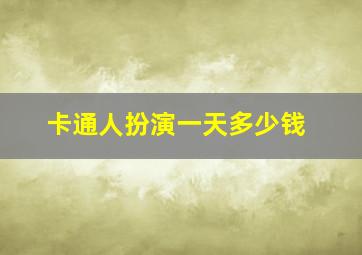 卡通人扮演一天多少钱