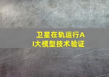 卫星在轨运行AI大模型技术验证