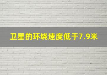 卫星的环绕速度低于7.9米