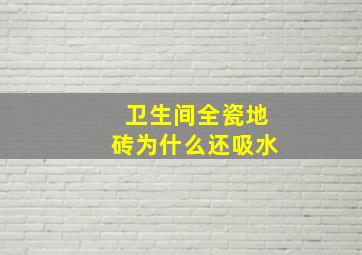 卫生间全瓷地砖为什么还吸水