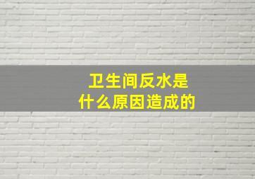 卫生间反水是什么原因造成的