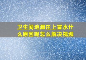 卫生间地漏往上冒水什么原因呢怎么解决视频