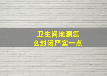 卫生间地漏怎么封闭严实一点