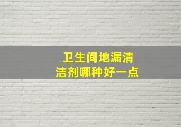 卫生间地漏清洁剂哪种好一点