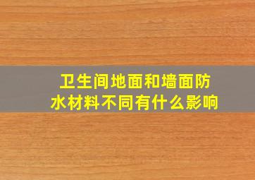 卫生间地面和墙面防水材料不同有什么影响