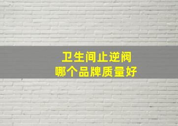 卫生间止逆阀哪个品牌质量好