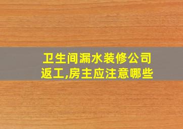 卫生间漏水装修公司返工,房主应注意哪些