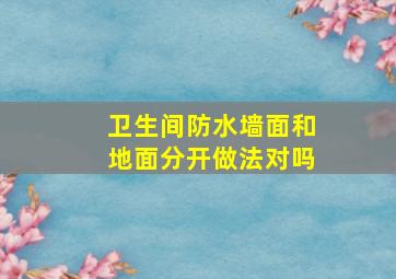 卫生间防水墙面和地面分开做法对吗