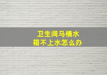 卫生间马桶水箱不上水怎么办