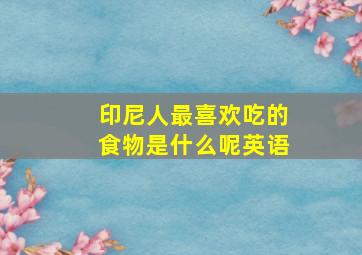 印尼人最喜欢吃的食物是什么呢英语