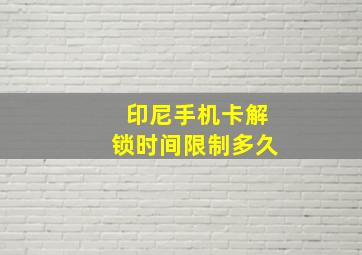 印尼手机卡解锁时间限制多久