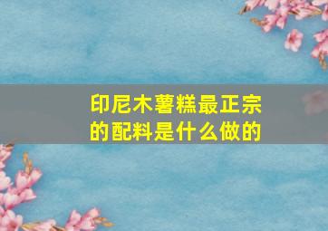 印尼木薯糕最正宗的配料是什么做的