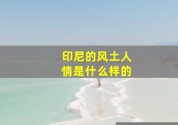 印尼的风土人情是什么样的