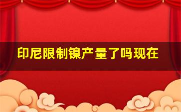 印尼限制镍产量了吗现在