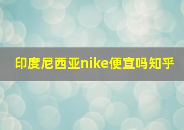 印度尼西亚nike便宜吗知乎