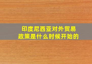 印度尼西亚对外贸易政策是什么时候开始的