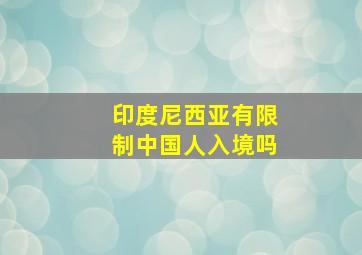 印度尼西亚有限制中国人入境吗