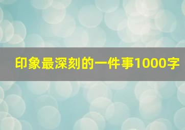 印象最深刻的一件事1000字