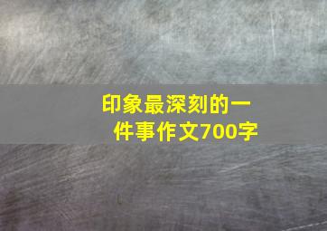 印象最深刻的一件事作文700字