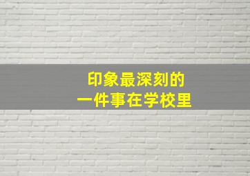 印象最深刻的一件事在学校里