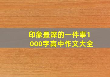 印象最深的一件事1000字高中作文大全