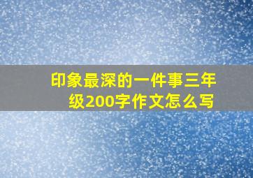 印象最深的一件事三年级200字作文怎么写