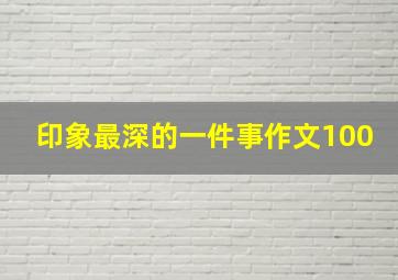 印象最深的一件事作文100