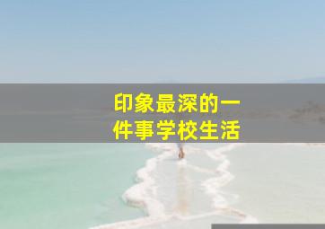 印象最深的一件事学校生活