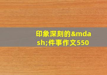 印象深刻的—件事作文550