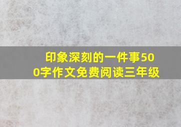 印象深刻的一件事500字作文免费阅读三年级