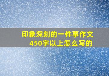 印象深刻的一件事作文450字以上怎么写的