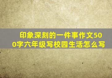 印象深刻的一件事作文500字六年级写校园生活怎么写